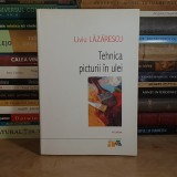 LIVIU LAZARESCU - TEHNICA PICTURII IN ULEI , CUVANT INAINTE CORNELIU BABA , POLIROM , 2009 *