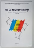 NOI NU AM AVUT TINERETE , CRONICA REZISTENTEI ANTICOMUNISTE , 1945 - 1989 , 2001 *DEDICATIE