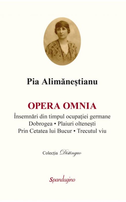 Opera omnia. Insemnari din timpul ocupatiei germane. Dobrogea. Plaiuri oltenesti. Prin Cetatea lui Bucur. Trecutul viu &ndash; Pia Alimanestianu