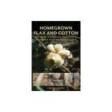 Homegrown Flax and Cotton: DIY Guide to Growing, Processing, Spinning &amp; Weaving Fiber to Cloth