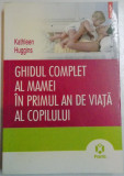 GHIDUL COMPLET AL MAMEI IN PRIMUL AN DE VIATA AL COPILULUI de KATHLEEN HUGGINS , 2010, Polirom