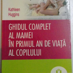 GHIDUL COMPLET AL MAMEI IN PRIMUL AN DE VIATA AL COPILULUI de KATHLEEN HUGGINS , 2010