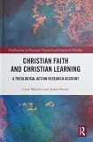 Christian Faith and Christian Learning. A Theological Action Research Account - Clare Watkins, James Butler