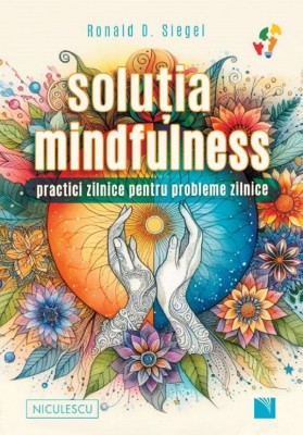 Solutia Mindfulness. Practici Zilnice Pentru Probleme Zilnice, Ronald D. Siegel - Editura Niculescu foto