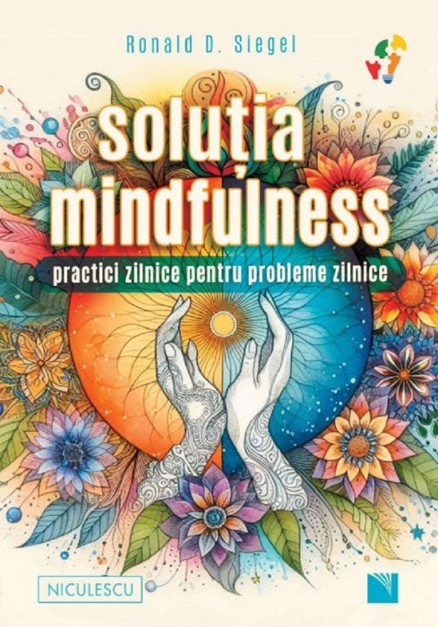 Solutia Mindfulness. Practici Zilnice Pentru Probleme Zilnice, Ronald D. Siegel - Editura Niculescu