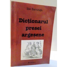 DICTIONARUL PRESEI ARGESENE de ILIE BARANGA , 2005