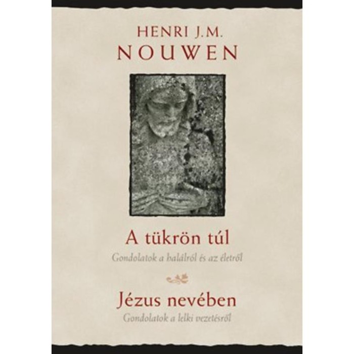 A t&uuml;kr&ouml;n t&uacute;l, J&eacute;zus nev&eacute;ben - Gondolatok a hal&aacute;lr&oacute;l &eacute;s az &eacute;letről - Gondolatok a lelki vezet&eacute;sről - Henri J. M. Nouwen