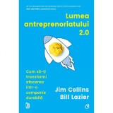 Lumea antreprenoriatului 2.0 Cum sa-ti transformi afacerea intr-o companie durabila, Jim Collins, Bill Lazier