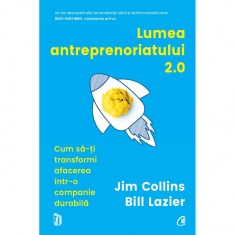 Lumea antreprenoriatului 2.0 Cum sa-ti transformi afacerea intr-o companie durabila, Jim Collins, Bill Lazier