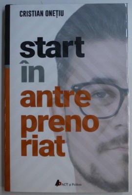 START IN ANTREPRENORIAT SAU CALATORIA ANTREPRENORULUI DE LA A STI LA A AVEA INSPRE A DEVENI de CRISTIAN ONETIU , 2019 foto