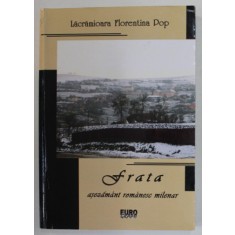 FRATA , ASEZAMANT ROMANESC MILENAR - 1737 DE ANI - STUDIU MONOGRAFIC de LACRAMIOARA FLORENTINA POP , 2008