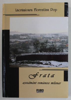 FRATA , ASEZAMANT ROMANESC MILENAR - 1737 DE ANI - STUDIU MONOGRAFIC de LACRAMIOARA FLORENTINA POP , 2008 foto