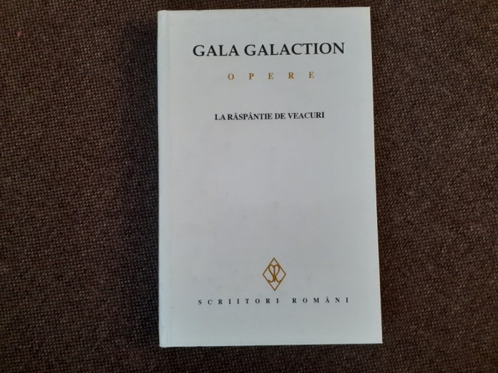Gala Galaction - Opere, volumul 5. La raspantie de veacuri EDITIE CARTONATA