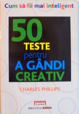 CUM SA FII MAI INTELIGENT, 50 DE TESTE PENTRU A GANDI CREATIV de CHARLES PHILLIPS, 2010 foto