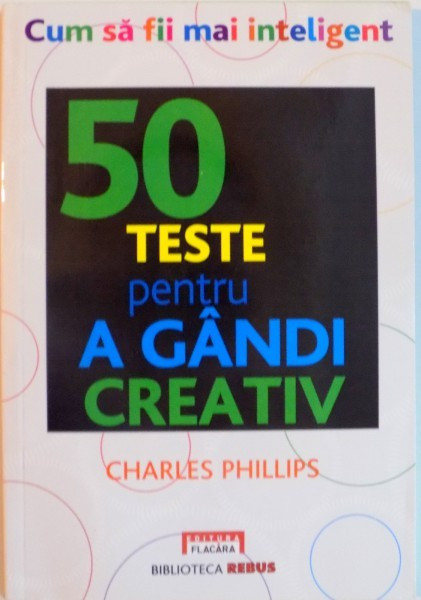 CUM SA FII MAI INTELIGENT, 50 DE TESTE PENTRU A GANDI CREATIV de CHARLES PHILLIPS, 2010