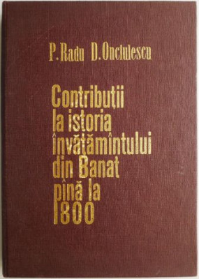 Contributii la istoria invatamantului din Banat pana la 1800 &amp;ndash; P. Radu, D. Onciulescu foto