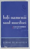 TOTI OAMENII SUNT MURITORI de SIMONE DE BEAUVOIR , Bucuresti , 2008 * MINIMA UZURA
