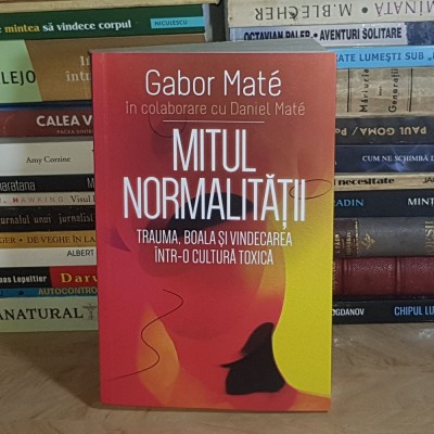 GABOR MATE - MITUL NORMALITATII : TRAUMA, BOALA SI VINDECAREA INTR-O CULTURA TOXICA , 2024 * foto