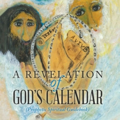 A Revelation of God's Calendar: (Prophetic Spiritual Guidebook)