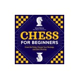 Chess for Beginners: Know the Rules, Choose Your Strategy, and Start Winning