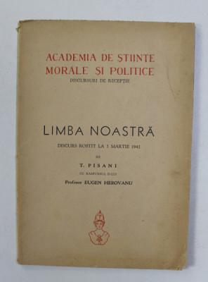 ACADEMIA DE STIINTE MORALE SI POLITICE - DISCURSURI DE RECEPTIE - LIMBA NOASTRA - DISCURS ROSTIT LA 5 MARTEI 1942 de T. PISANI , APARUTA 1942 foto