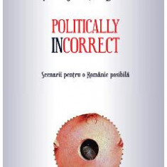 Politically incorrect. Scenarii pentru o Romanie posibila - Vasile Sebastian Dancu