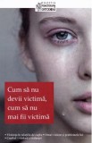 Cum sa nu devii victima, cum sa nu mai fii victima