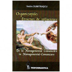 Vadim Dumitrascu - Organizatiile: Structuri de influentare - De la Managementul Comunicarii la Managementul-Comunicare - 103961