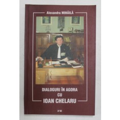 DIALOGURI IN AGORA cu IOAN CHELARU , de ALEXANDRU MIHAILA , 2004, DEDICATIE *