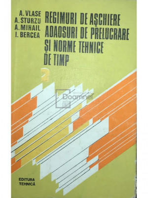 A. Vlase - Regimuri de așchiere - Adaosuri de prelucrare și norme tehnice de timp, vol. 2 (editia 1985) foto