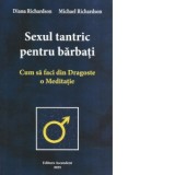 Sexul tantric pentru barbati. Cum sa faci din dragoste o meditatie - Alexandru Toma, Michael Richardson, Diana Richardson