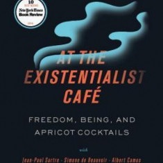 At the Existentialist Cafe: Freedom, Being, and Apricot Cocktails with Jean-Paul Sartre, Simone de Beauvoir, Albert Camus, Martin Heidegger, Mauri