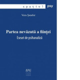 Partea nevazuta a fiintei. Eseuri de psihanaliza - Vera Sandor