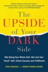 The Upside of Your Dark Side: Why Being Your Whole Self--Not Just Your ""Good"" Self--Drives Success and Fulfillment