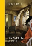 Cum sa pictezi un mort/Sarah Hall, Litera