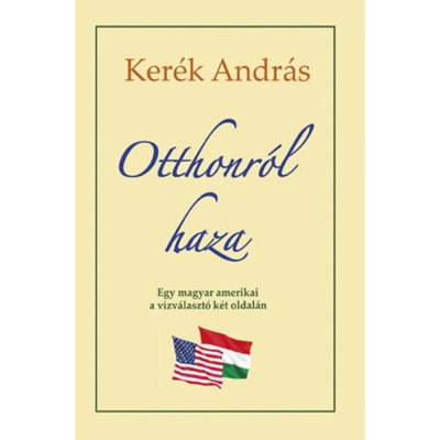 Otthonr&amp;oacute;l haza - Egy magyar amerikai a v&amp;iacute;zv&amp;aacute;laszt&amp;oacute; k&amp;eacute;t oldal&amp;aacute;n - Ker&amp;eacute;k Andr&amp;aacute;s foto