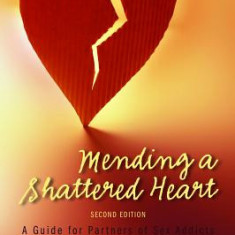 Mending a Shattered Heart: A Guide for Partners of Sex Addicts