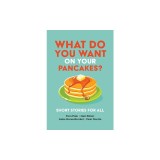 What Do You Want on Your Pancakes?: Short Stories for All