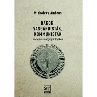 D&amp;aacute;kok, vasg&amp;aacute;rdist&amp;aacute;k, kommunist&amp;aacute;k - Rom&amp;aacute;n historiogr&amp;aacute;fiai t&amp;aacute;jakon - Miskolczy Ambrus foto