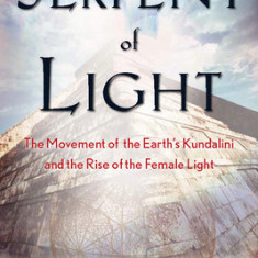 Serpent of Light: The Movement of the Earth's Kundalini and the Rise of the Female Light, 1949 to 2013