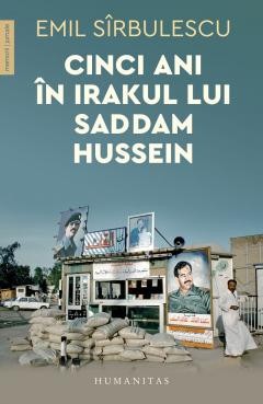 Cinci Ani In Irakul Lui Saddam Hussein, Emil Sirbulescu - Editura Humanitas foto