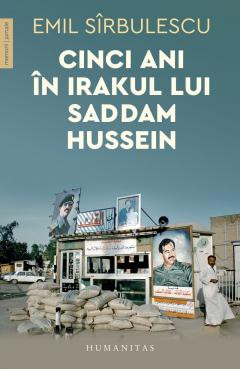 Cinci Ani In Irakul Lui Saddam Hussein, Emil Sirbulescu - Editura Humanitas