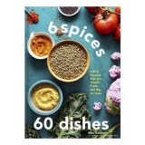 6 Spices, 60 Dishes Indian Recipes That Are Simple, Fresh, and Big on Taste