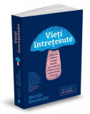 Vieti intretesute. Cum ne cladesc fungii lumile, ne schimba mintea si ne contureaza viitorul &ndash; Merlin Sheldrake