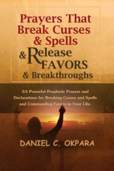 Prayers That Break Curses and Spells, and Release Favors and Breakthroughs: 55 Powerful Prophetic Prayers and Declarations for Breaking Curses and Spe