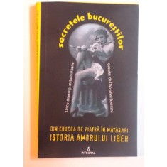 SECRETELE BUCURESTILOR VOL. II - DIN CRUCEA DE PIATRA IN MATASARI, ISTORIA AMORULUI LIBER de DAN - SILVIU BOERESCU , 2017
