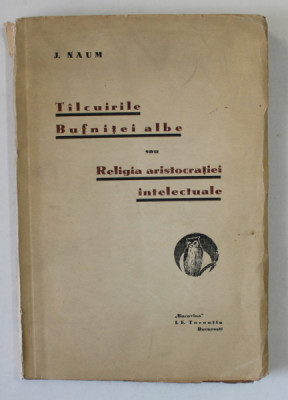 TALCUIRILE BUFNITEI ALBE SAU RELIGIA ARISTOCRATIEI INTELECTUALE de J. NAUM , 1931, DEDICATIE * foto