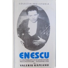 ENESCU - CONTRIBUTII DOCUMENTARE , RECONSTITURI , INTERPRETARI de VALERIU RAPEANU , 1998