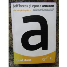 JEFF BEZOS SI EPOCA AMAZON: THE EVERYTHING STORE-BRAD STONE