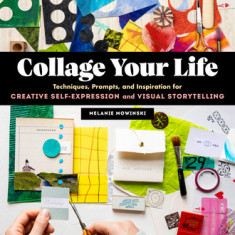 Collage Your Life: Techniques, Prompts, and Inspiration for Creative Self-Expression and Visual Storytelling